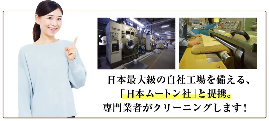 日本最大級の自社工場を備える、日本ムートン様と提携。専門業者がクリーニングします！