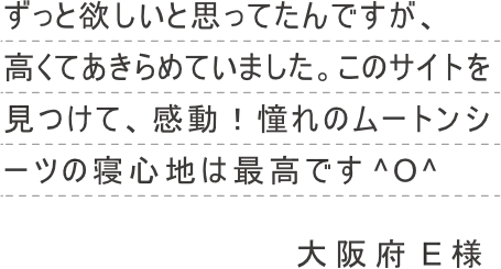 ずっと欲しいと思ってたんですが、高くてあきらめていました。このサイトを見つけて、 感動！憧れのムートンシーツの寝心地は最高です ^O^