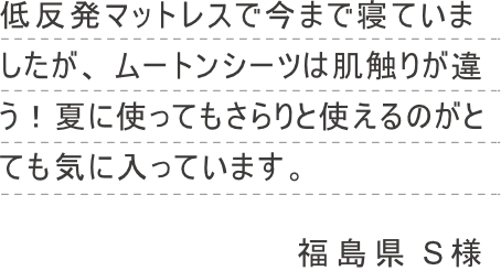 低反発マットレスで今まで寝ていましたが、 ムートンシーツは肌触りが違う！夏に使ってもさらりと使えるのがとても気に入っています。